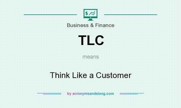What does TLC mean? It stands for Think Like a Customer
