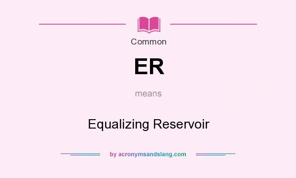 What does ER mean? It stands for Equalizing Reservoir