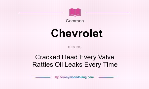 What does Chevrolet mean? It stands for Cracked Head Every Valve Rattles Oil Leaks Every Time