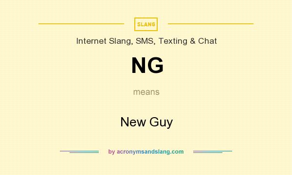 What does NG mean? It stands for New Guy
