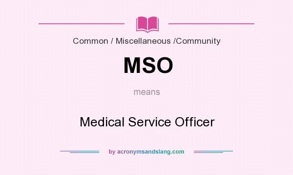 What does MSO mean? It stands for Medical Service Officer