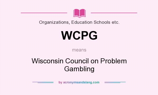 What does WCPG mean? It stands for Wisconsin Council on Problem Gambling