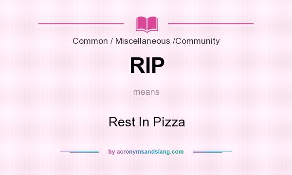 What does RIP mean? It stands for Rest In Pizza