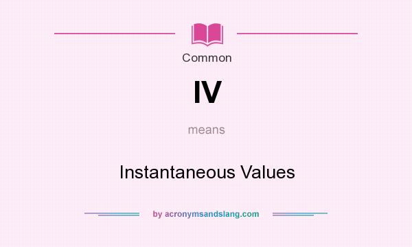 What does IV mean? It stands for Instantaneous Values