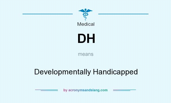 What does DH mean? It stands for Developmentally Handicapped