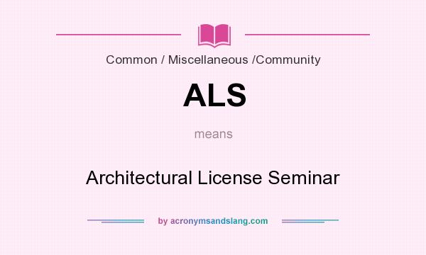 What does ALS mean? It stands for Architectural License Seminar