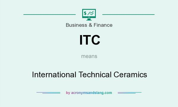 What does ITC mean? It stands for International Technical Ceramics