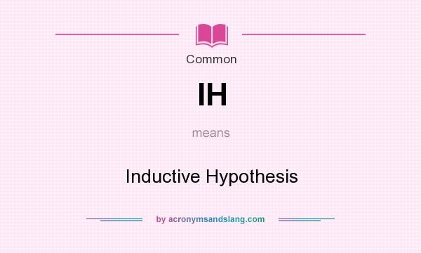 What does IH mean? It stands for Inductive Hypothesis