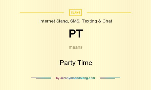 What does PT mean? It stands for Party Time
