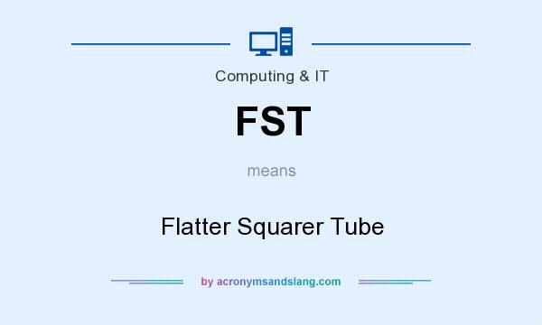 What does FST mean? It stands for Flatter Squarer Tube