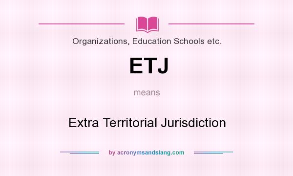 What does ETJ mean? It stands for Extra Territorial Jurisdiction