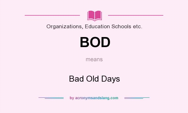 What does BOD mean? It stands for Bad Old Days
