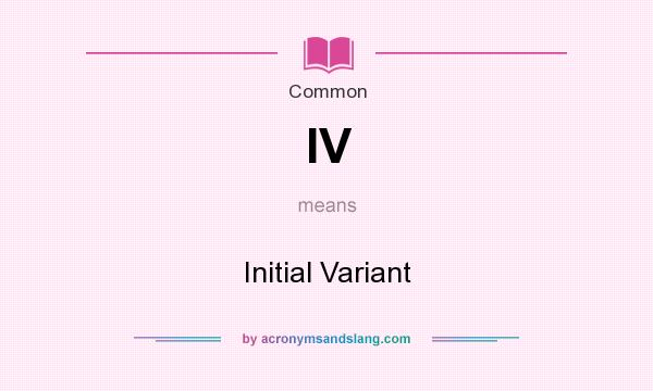 What does IV mean? It stands for Initial Variant