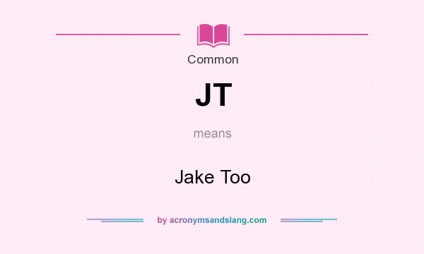 What does JT mean? It stands for Jake Too