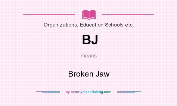 What does BJ mean? It stands for Broken Jaw