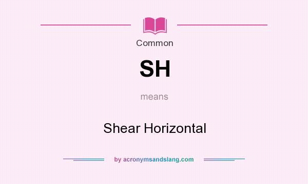 What does SH mean? It stands for Shear Horizontal