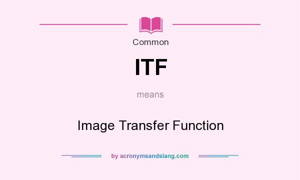 What does ITF mean? It stands for Image Transfer Function