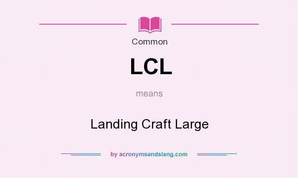 What does LCL mean? It stands for Landing Craft Large