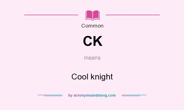 What does CK mean? It stands for Cool knight
