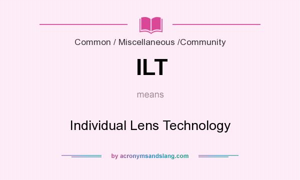 What does ILT mean? It stands for Individual Lens Technology