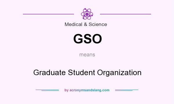 What does GSO mean? It stands for Graduate Student Organization
