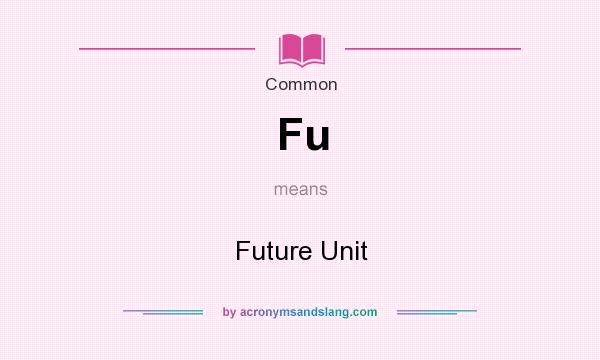 What does Fu mean? It stands for Future Unit