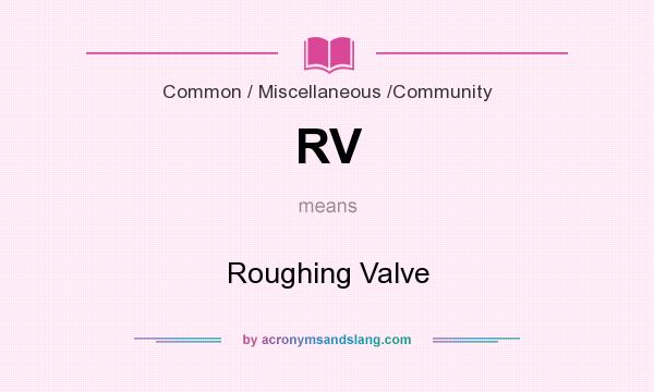 What does RV mean? It stands for Roughing Valve