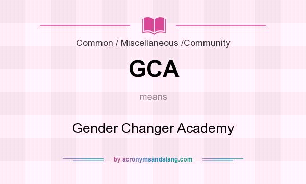 What does GCA mean? It stands for Gender Changer Academy