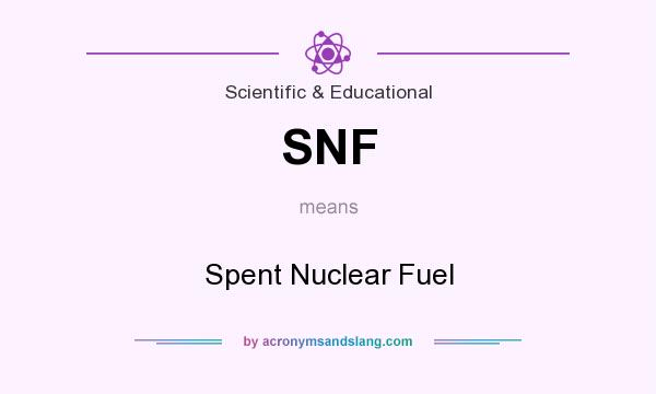 What does SNF mean? It stands for Spent Nuclear Fuel
