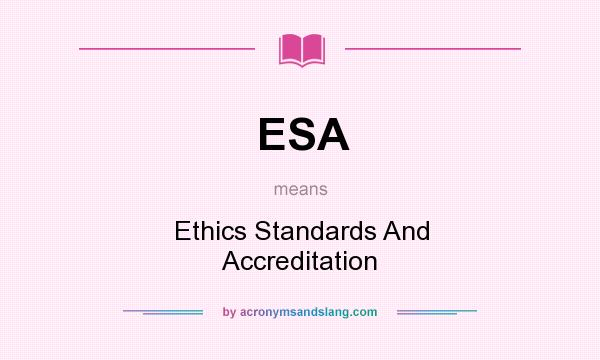 What does ESA mean? It stands for Ethics Standards And Accreditation