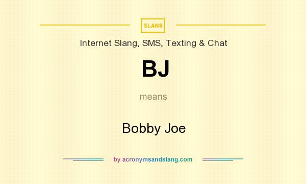 What does BJ mean? It stands for Bobby Joe