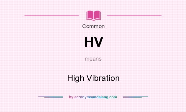 What does HV mean? It stands for High Vibration