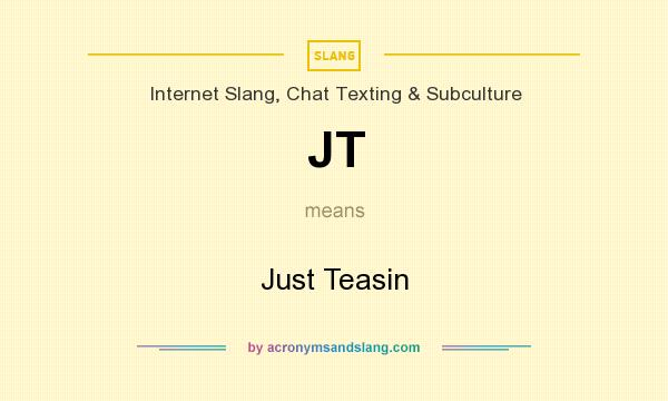 What does JT mean? It stands for Just Teasin