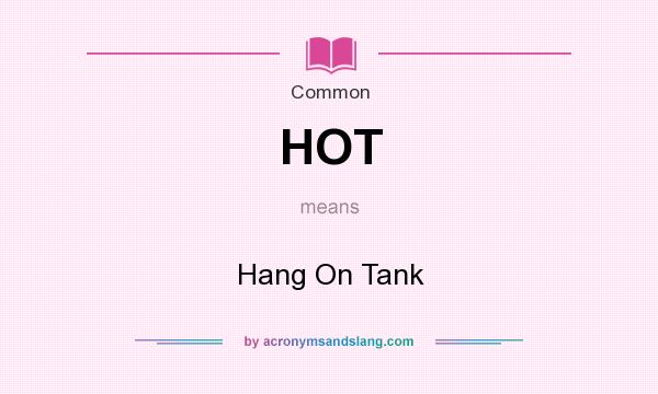 What does HOT mean? It stands for Hang On Tank