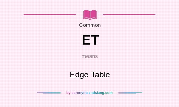 What does ET mean? It stands for Edge Table