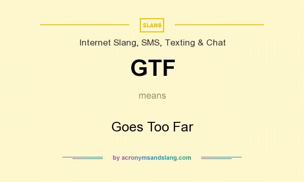 What does GTF mean? It stands for Goes Too Far