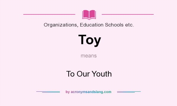 What does Toy mean? It stands for To Our Youth