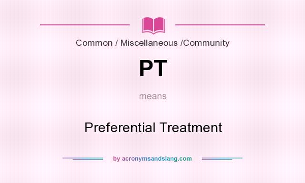 What does PT mean? It stands for Preferential Treatment