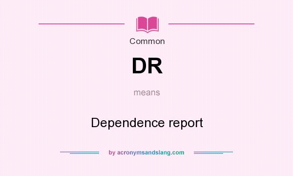 What does DR mean? It stands for Dependence report