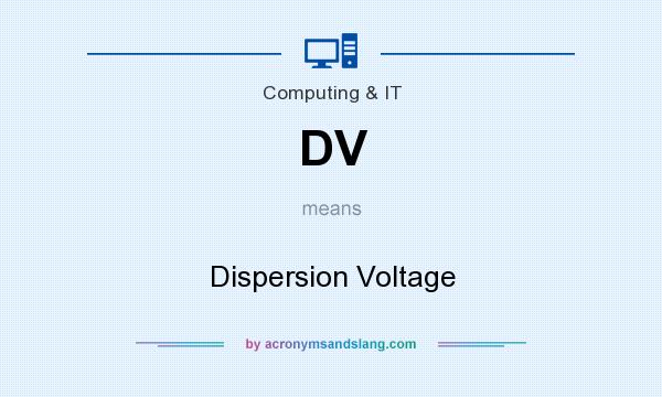 What does DV mean? It stands for Dispersion Voltage