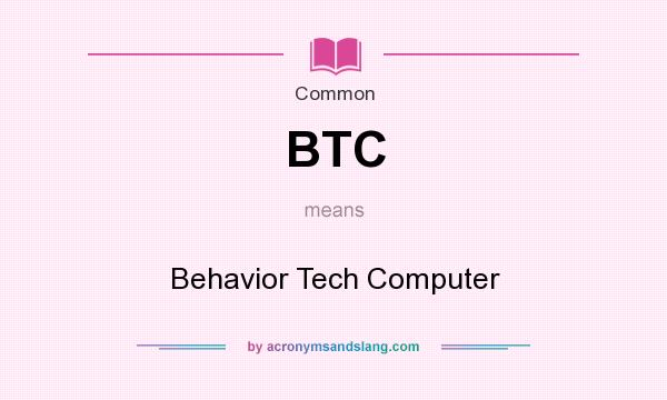 What does BTC mean? It stands for Behavior Tech Computer