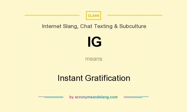What does IG mean? It stands for Instant Gratification