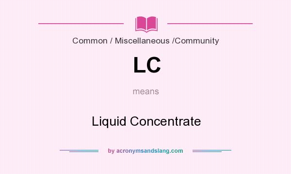 What does LC mean? It stands for Liquid Concentrate