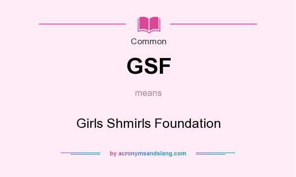 What does GSF mean? It stands for Girls Shmirls Foundation