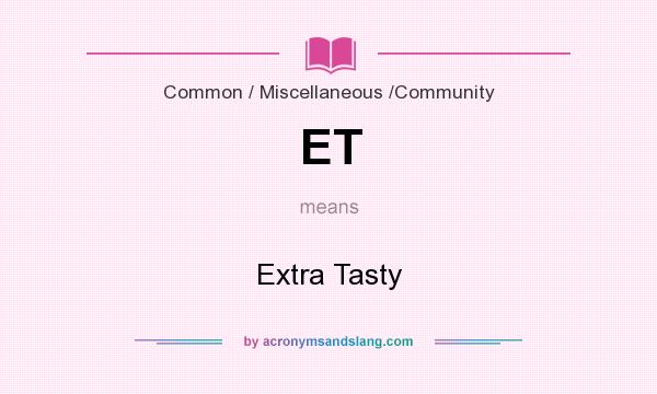 What does ET mean? It stands for Extra Tasty