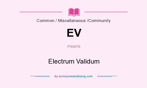 What does EV mean? It stands for Electrum Validum