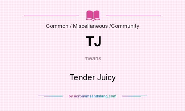 What does TJ mean? It stands for Tender Juicy