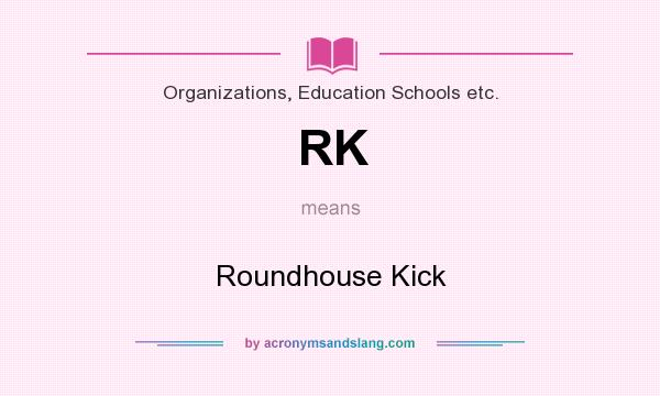 What does RK mean? It stands for Roundhouse Kick