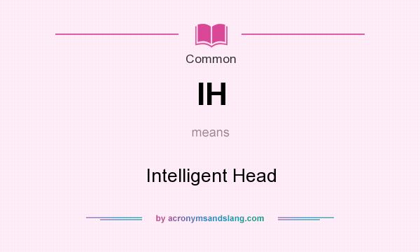 What does IH mean? It stands for Intelligent Head