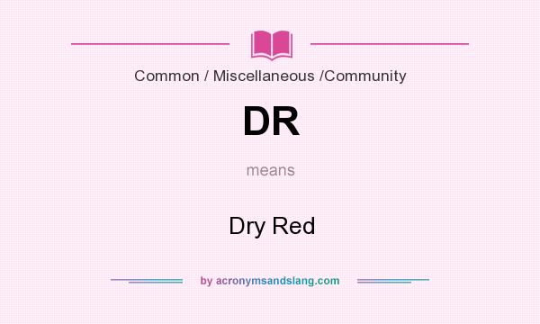 What does DR mean? It stands for Dry Red
